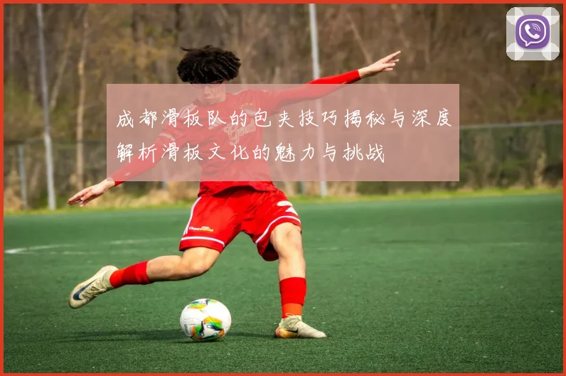 成都滑板队的包夹技巧揭秘与深度解析滑板文化的魅力与挑战