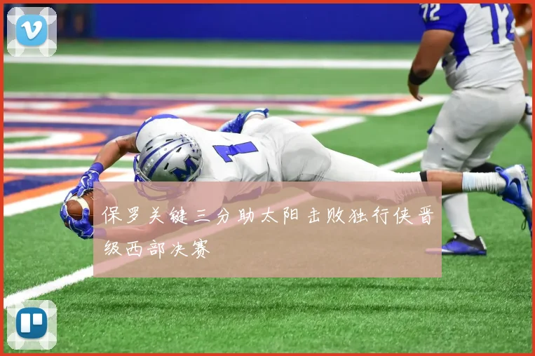 保罗关键三分助太阳击败独行侠晋级西部决赛