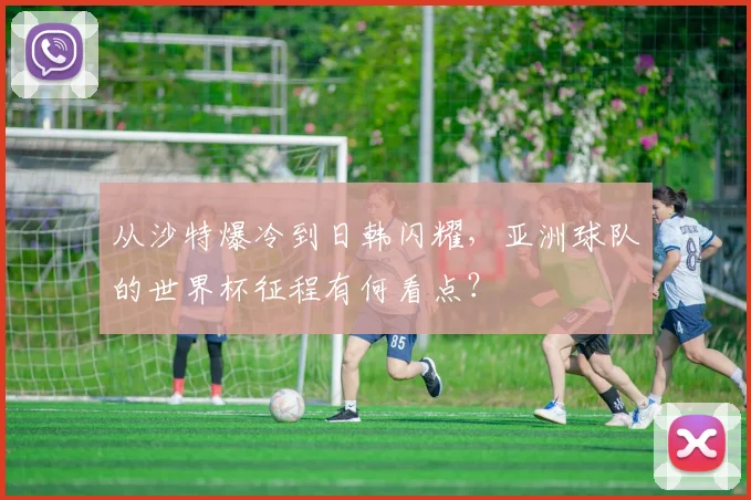 从沙特爆冷到日韩闪耀，亚洲球队的世界杯征程有何看点？